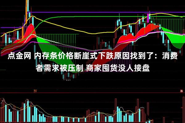 点金网 内存条价格断崖式下跌原因找到了：消费者需求被压制 商家囤货没人接盘