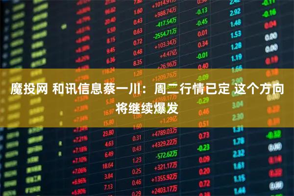 魔投网 和讯信息蔡一川：周二行情已定 这个方向将继续爆发